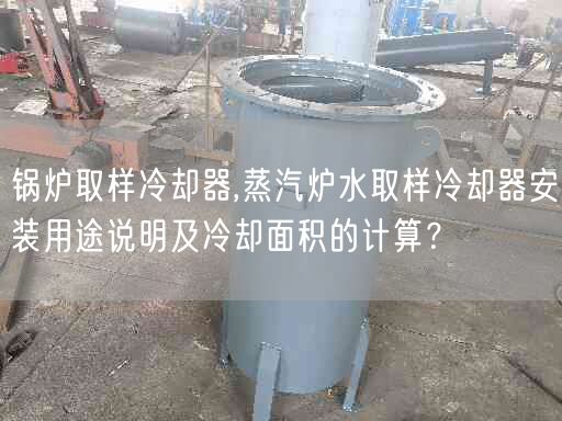 鍋爐取樣冷卻器,蒸汽爐水取樣冷卻器安裝用途說明及冷卻面積的計(jì)算？