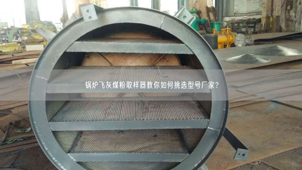 鍋爐飛灰煤粉取樣器教你如何挑選型號(hào)廠家？