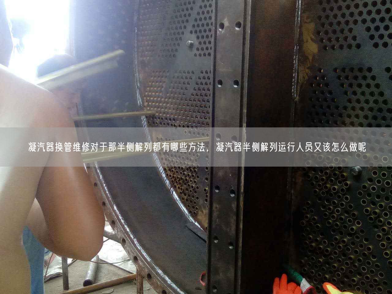 凝汽器換管維修對于那半側(cè)解列都有哪些方法，凝汽器半側(cè)解列運(yùn)行人員又該怎么做呢